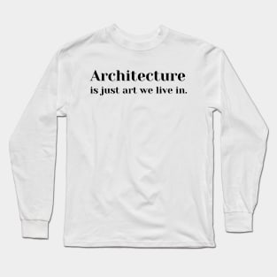 Architecture Is Just Art We Live In Long Sleeve T-Shirt